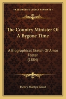 The Country Minister of a Bygone Time: A Biographical Sketch of Amos Foster 1104486660 Book Cover