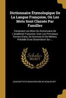 Dictionnaire �tymologique de la Langue Fran�oise, O� Les Mots Sont Class�s Par Familles: Contenant Les Mots Du Dictionnaire de l'Acad�mie Fran�oise, Avec Les Principaux Termes d'Arts, de Sciences Et d 1017665788 Book Cover