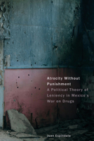Atrocity Without Punishment: A Political Theory of Leniency in Mexico's War on Drugs (Cultural Lives of Law) 1503644928 Book Cover