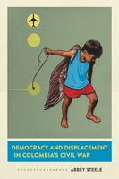 Democracy and Displacement in Colombia's Civil War 1501713736 Book Cover