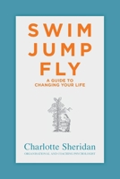 Swim Jump Fly: A Guide To Changing Your Life 1399930044 Book Cover