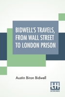 Bidwell's Travels, from Wall Street to London Prison: Fifteen Years in Solitude 9354207367 Book Cover