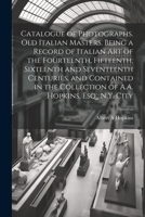 Catalogue of Photographs. Old Italian Masters. Being a Record of Italian art of the Fourteenth, Fifteenth, Sixteenth and Seventeenth Centuries, and Co 1022191039 Book Cover