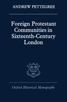 Foreign Protestant Communities in Sixteenth-Century London (Oxford Historical Monographs) 0198229380 Book Cover