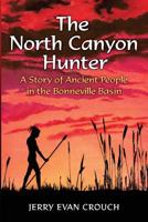 The North Canyon Hunter: A Story of Ancient People in the Bonneville Basin 1492285021 Book Cover