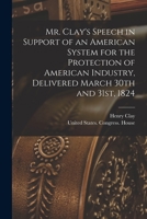 Mr. Clay's Speech in Support of an American System for the Protection of American Industry, Delivered March 30th and 31st, 1824 1019266910 Book Cover