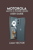Motorola Moto G Power (2025) User Guide: Learn Setup, Battery Tips, Camera Tricks (Motorola Mastery: Unlocking the Full Potential of Your Motorola Phone) B0FQ51XJHX Book Cover