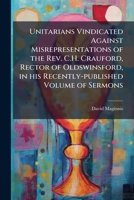 Unitarians vindicated against misrepresentations of the Rev. C.H. Crauford, rector of Oldswinsford, in his recently-published volume of sermons: a letter 1149765089 Book Cover