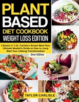 Plant Based Diet Cookbook Weight Loss Edition: 2 Books in 1 Dr. Carlisle's Smash Meal Plan Ultimate Newbie's Guide on How to Jump Start Your Lifelong ... [Grey Edition] 1802662987 Book Cover
