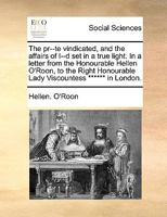 The pr--te vindicated, and the affairs of I--d set in a true light. In a letter from the Honourable Hellen O'Roon, to the Right Honourable Lady Viscountess ****** in London. 1170040047 Book Cover