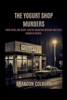 The Yogurt Shop Murders: Four Teens, One Night, And The Haunting Mystery That Still Burns In Austin B0FJRK3M9K Book Cover