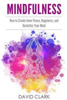 Mindfulness: How to Create Inner Peace, Happiness, and Declutter Your Mind 1985093898 Book Cover