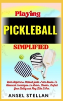 Playing PICKLEBALL Simplified: Quick Beginners Stepped Guide From Basics To Advanced Techniques To Learn, Master, Perfect Your Ability and Play Like A Pro B0CP761J28 Book Cover