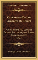 Cancionero De Los Amantes De Teruel: Coleccion De 500 Cantares Escritos Por Los Mejores Poetas Contemporaneos (1907) 1168194741 Book Cover