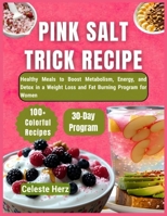 PINK SALT TRICK RECIPE: 100+ Healthy Meals to Boost Metabolism, Energy, and Detox in a 30-Day Weight Loss and Fat Burning Program for Women B0FRY62RWD Book Cover
