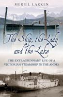 The Ship, the Lady and the Lake: The Extraordinary Life of a Victorian Steamship in the Andes 1903071429 Book Cover