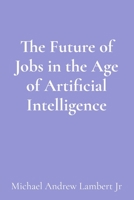 The Future of Jobs in the Age of Artificial Intelligence 1088289959 Book Cover