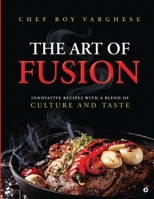 The Art of Fusion: Innovative Recipes with a Blend of Culture and Taste 1637455275 Book Cover
