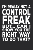 I'm Really Not A Control Freak But... Can I Show You The Right Way To Do That?: 6 X 9 Blank Lined Coworker Gag Gift Funny Office Notebook Journal 167119828X Book Cover