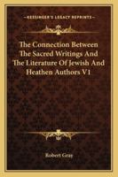 The Connection Between the Sacred Writings and the Literature of Jewish and Heathen Authors, Particularly That of the Classical Ages, Illustrated, ... of the Truth of Revealed Religion; Volume 1 1021670286 Book Cover