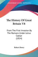 The History Of Great Britain V8: From The First Invasion By The Romans Under Julius Caesar 0548756600 Book Cover