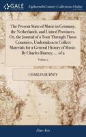 The present state of music in Germany, the Netherlands, and United Provinces. Or, the journal of a tour through those countries to collect materials for a general history of music. In two volumes The  1279782331 Book Cover