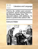 Poems, &c. written upon several occasions, and to several persons. By Edmond Waller, Esq. ... The eighth edition, with additions. To which is prefix'd the author's life. 1140878166 Book Cover