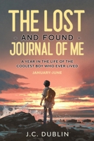 The Lost and Found Journal of Me: A Year in the Life of the Coolest Boy Who Ever Lived (January-June) 1733942971 Book Cover