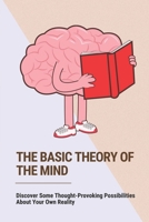 The Basic Theory Of The Mind: Discover Some Thought-Provoking Possibilities About Your Own Reality: Consciousness Levels B096M1KZNV Book Cover