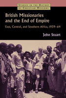 British Missionaries and the End of Empire: East, Central, and Southern Africa, 1939-64 0802866336 Book Cover