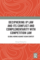 Deciphering IP Law and Its Conflict and Complementarity with Competition Law: Global Norms Against Asian Context 1032982551 Book Cover