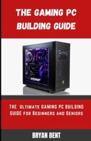 The Gaming PC Building Guide: The Ultimate Gaming PC Building Manual For Beginners And Seniors null Book Cover