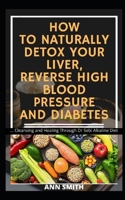 How to Naturally Detox Your Liver, Reverse High Blood Pressure and Diabetes : ... Cleansing and Healing Through Dr Sebi Alkaline Diet B08TTGWSXW Book Cover