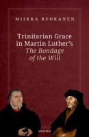 Trinitarian Grace in Martin Luther's the Bondage of the Will 0192895834 Book Cover