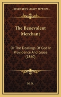 The Benevolent Merchant: Or, the Dealings of God in Providence and Grace, by M.N 1437076947 Book Cover