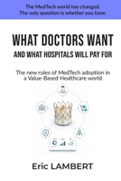 WHAT DOCTORS WANT AND WHAT HOSPITALS WILL PAY FOR: The New Rules of MedTech Adoption in a Value-Based Healthcare World B0H2ZJLX84 Book Cover