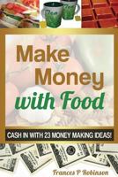 Make Money with Food: Cash in with 23 Money Making Ideas! 1630227749 Book Cover