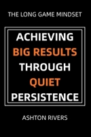 The Long Game Mindset: Achieving Big Results Through Quiet Persistence B0G6FRQ5XM Book Cover