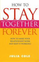 How to Stay Together Forever: How to Make Your Relationship Work and Keep it Working! 0091887593 Book Cover