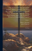 The Voice Of The Seventh Angel, Proclaiming The End Of Time! The Resurrection Of The Dead! The Day Of Final Judgment! And The Rule Of Righteousness And Peace!: Five Parts; Volume 1 102040342X Book Cover