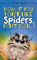 Mom, If You Don't Like Spiders, Don't Even! 1525577840 Book Cover