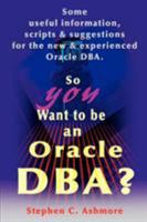 So You Want to Be an Oracle DBA?: Some Useful Information, Scripts and Suggestions for the New and Experienced Oracle DBA 0595148530 Book Cover