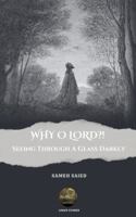 WHY O LORD?! Seeing Through A Glass Darkly B0FPWSZJS8 Book Cover