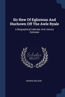 Sir Hew Of Eglintoun And Huchown Off The Awle Ryale: A Biographical Calendar And Literary Estimate... 1377269663 Book Cover