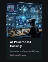 AI-Powered IoT Hacking: Machine Learning Attacks and Defenses (IoT Red Teaming: Offensive and Defensive Strategies) B0F8H68J4Q Book Cover