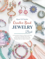 Creative Bead Jewelry Book: A Complete Step by Step Learning Journey to Design Stunning Handcrafted Accessories with Artistic Flair for New Crafters B0GV4XB9LH Book Cover