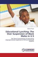 Educational Lynching: The Over Suspension of Black Males in U.S: The Three Commitments of eliminating disproportionate suspension of African-American students 3659815349 Book Cover