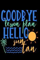 Goodbye Lesson Plan Hello Sun Tan : A Journal for Teachers on Vacation 1794065059 Book Cover