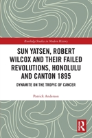 Sun Yatsen, Robert Wilcox and Their Failed Revolutions, Honolulu and Canton 1895: Dynamite on the Tropic of Cancer 0367706156 Book Cover