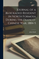Journal of a Blockaded Resident in North Formosa During the Franco-Chinese War, 1884-5 1015192041 Book Cover